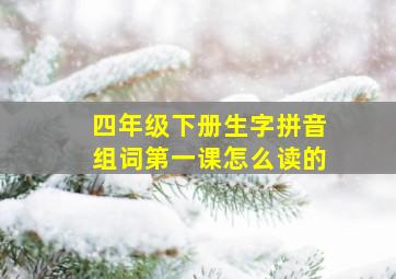 四年级下册生字拼音组词第一课怎么读的