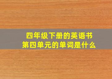 四年级下册的英语书第四单元的单词是什么