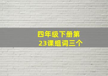 四年级下册第23课组词三个