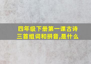 四年级下册第一课古诗三首组词和拼音,是什么