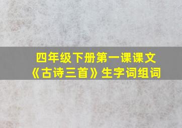 四年级下册第一课课文《古诗三首》生字词组词