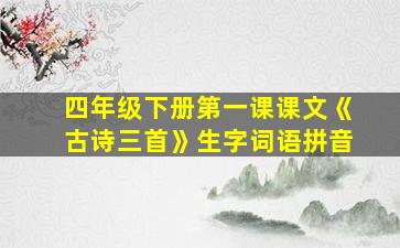 四年级下册第一课课文《古诗三首》生字词语拼音