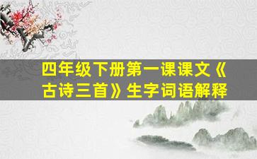 四年级下册第一课课文《古诗三首》生字词语解释