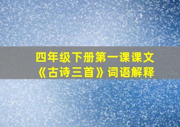 四年级下册第一课课文《古诗三首》词语解释