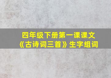 四年级下册第一课课文《古诗词三首》生字组词