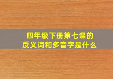 四年级下册第七课的反义词和多音字是什么