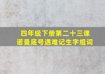 四年级下册第二十三课诺曼底号遇难记生字组词