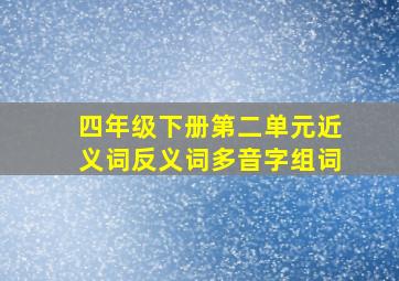 四年级下册第二单元近义词反义词多音字组词