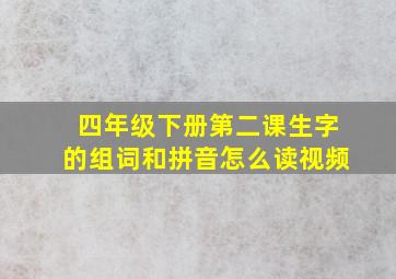 四年级下册第二课生字的组词和拼音怎么读视频