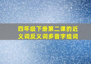 四年级下册第二课的近义词反义词多音字组词