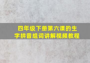 四年级下册第六课的生字拼音组词讲解视频教程