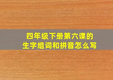 四年级下册第六课的生字组词和拼音怎么写