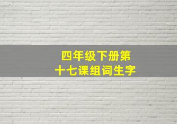 四年级下册第十七课组词生字