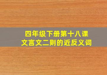 四年级下册第十八课文言文二则的近反义词