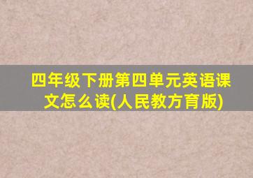 四年级下册第四单元英语课文怎么读(人民教方育版)