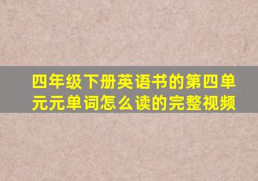 四年级下册英语书的第四单元元单词怎么读的完整视频