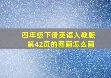 四年级下册英语人教版第42页的图画怎么画