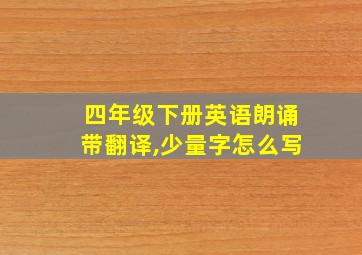 四年级下册英语朗诵带翻译,少量字怎么写