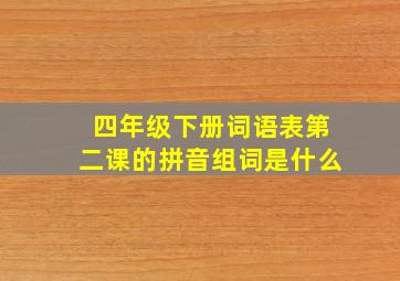 四年级下册词语表第二课的拼音组词是什么