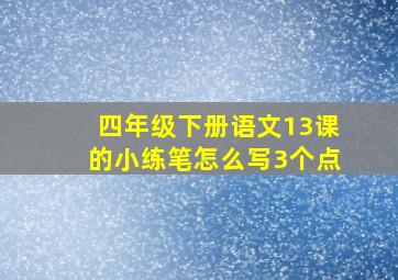 四年级下册语文13课的小练笔怎么写3个点