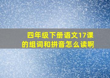 四年级下册语文17课的组词和拼音怎么读啊