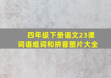 四年级下册语文23课词语组词和拼音图片大全