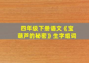 四年级下册语文《宝葫芦的秘密》生字组词