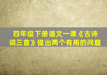 四年级下册语文一课《古诗词三首》提出两个有用的问题