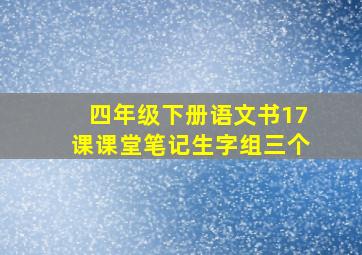 四年级下册语文书17课课堂笔记生字组三个