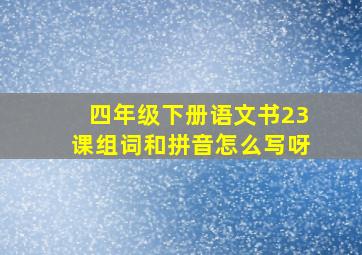 四年级下册语文书23课组词和拼音怎么写呀