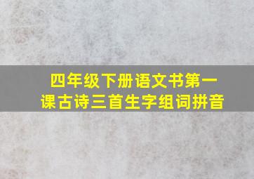 四年级下册语文书第一课古诗三首生字组词拼音