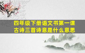 四年级下册语文书第一课古诗三首诗意是什么意思