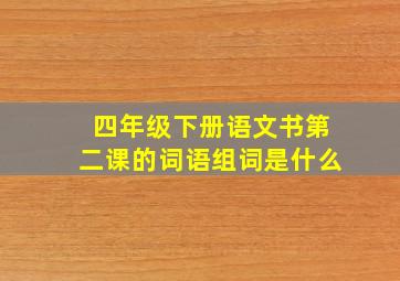 四年级下册语文书第二课的词语组词是什么