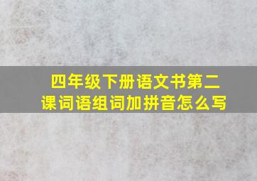 四年级下册语文书第二课词语组词加拼音怎么写