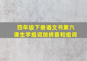 四年级下册语文书第六课生字组词加拼音和组词