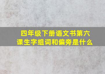 四年级下册语文书第六课生字组词和偏旁是什么