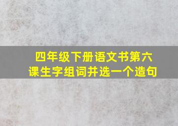 四年级下册语文书第六课生字组词并选一个造句