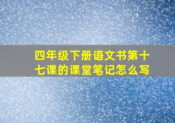 四年级下册语文书第十七课的课堂笔记怎么写