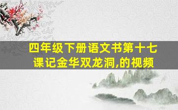 四年级下册语文书第十七课记金华双龙洞,的视频