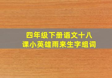 四年级下册语文十八课小英雄雨来生字组词