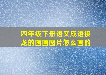 四年级下册语文成语接龙的画画图片怎么画的