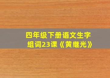 四年级下册语文生字组词23课《黄继光》