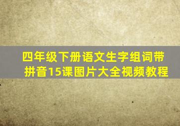 四年级下册语文生字组词带拼音15课图片大全视频教程