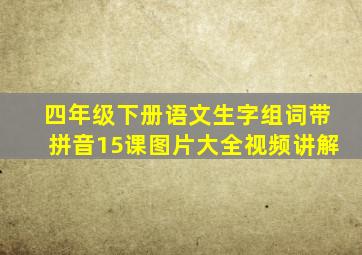 四年级下册语文生字组词带拼音15课图片大全视频讲解