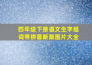 四年级下册语文生字组词带拼音新版图片大全