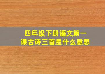 四年级下册语文第一课古诗三首是什么意思