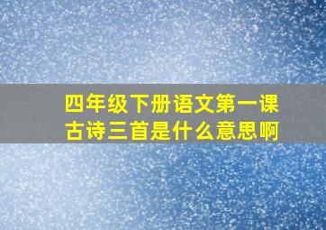 四年级下册语文第一课古诗三首是什么意思啊