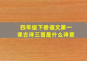 四年级下册语文第一课古诗三首是什么诗意