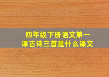 四年级下册语文第一课古诗三首是什么课文