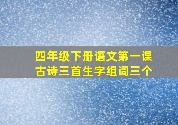 四年级下册语文第一课古诗三首生字组词三个